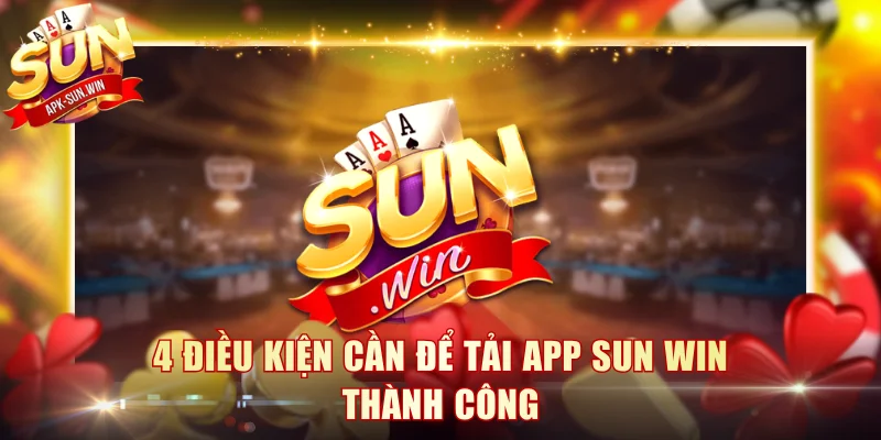 Tải App Sun Win - Cài Đặt Nhanh Về Máy, Thuận Tiện Truy Cập 1 4 điều kiện cần để tải app Sun Win thành công