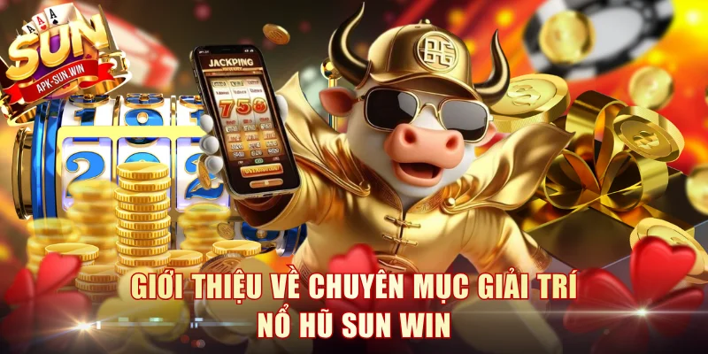 Giới thiệu về chuyên mục giải trí nổ hũ Sun Win
