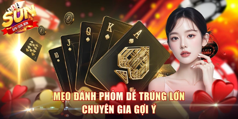 Mẹo đánh Phỏm dễ trúng lớn chuyên gia gợi ý