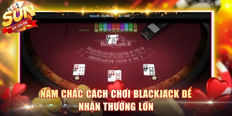 Nắm chắc cách chơi blackjack để nhận thưởng lớn