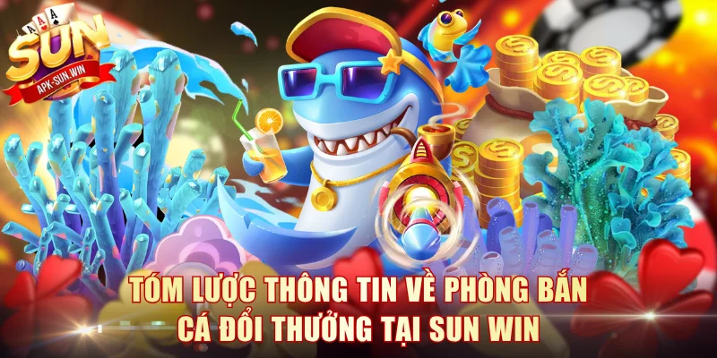 Tóm lược thông tin về phòng bắn cá đổi thưởng tại Sun Win