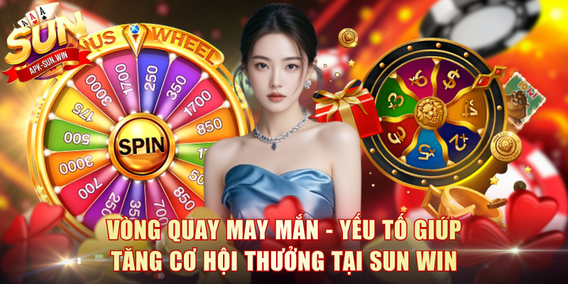 Vòng quay may mắn - Yếu tố giúp tăng cơ hội thưởng tại Sun Win